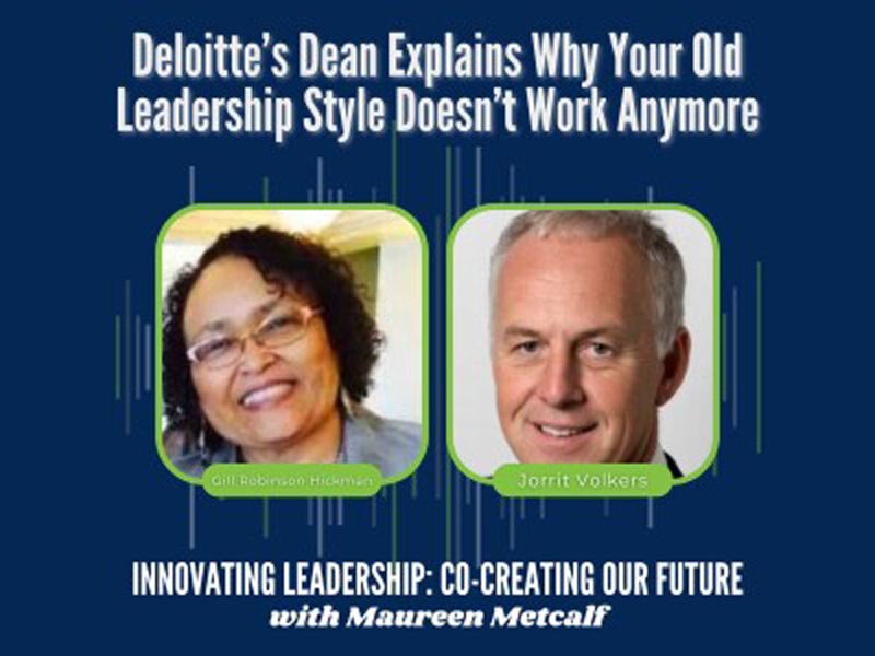 Deloitte’s Dean Explains Why Your Old Leadership Style Doesn’t Work Anymore with Guests Gill Robinson Hickman and Jorrit Volkers. Innovating Leadership Co-Creating Our Future With Maureen Metcalf