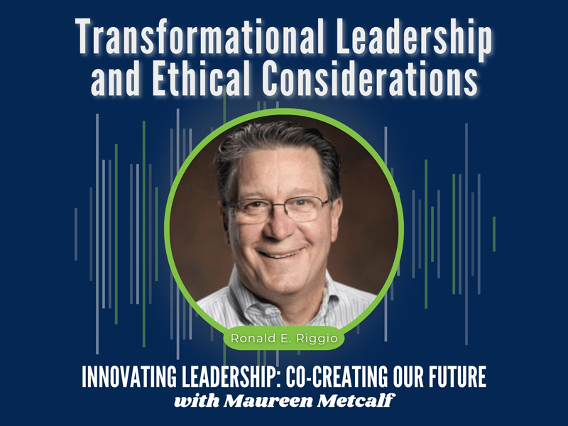 Transformational Leadership and Ethical Considerations. Guest: Ron Riggio. Innovating Leadership Co-Creating Our Future with Maureen Metcalf
