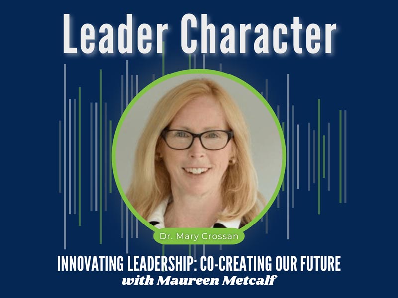Leader Character With Mary Crossan. Innovating Leadership Co-Creating Our Future With Maureen Metcalf