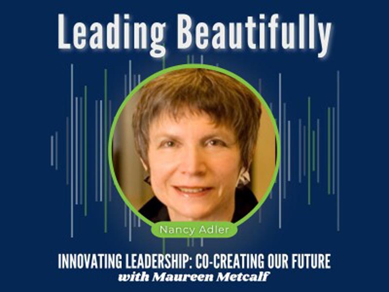 Leading Beautifully. Innovating Leadership: Co-Creating Our Future with Maureen Metcalf Guest. Nancy Adler