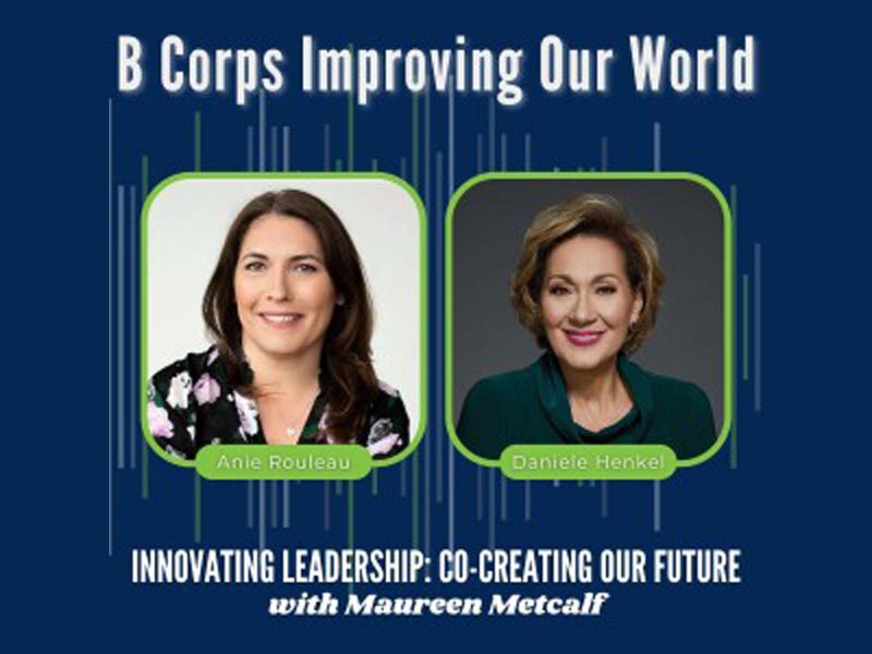 B Corps Improving Our World. Innovating Leadership: Co-Creating Our Future with Maureen Metcalf Guest. Danièle Henkel and Anie Rouleau