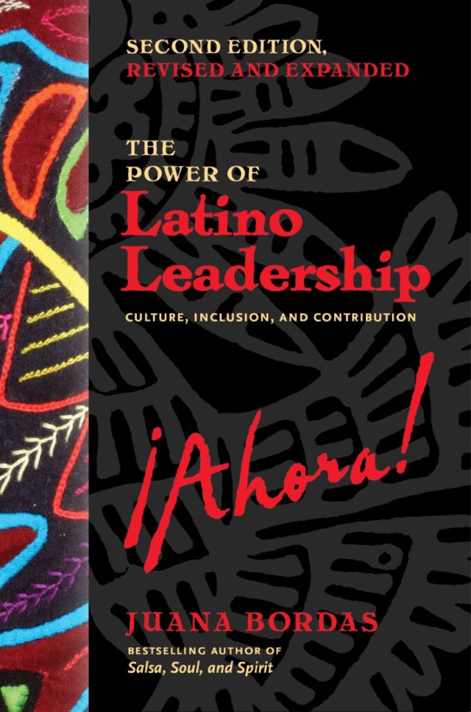 Second Edition Revised and Expanded. The Power of Latina Leadership: Culture, Inclusion, and Contribution. Ahora! By Juana Bordas, best-selling author of Salsa, Soul, and Spirit.
