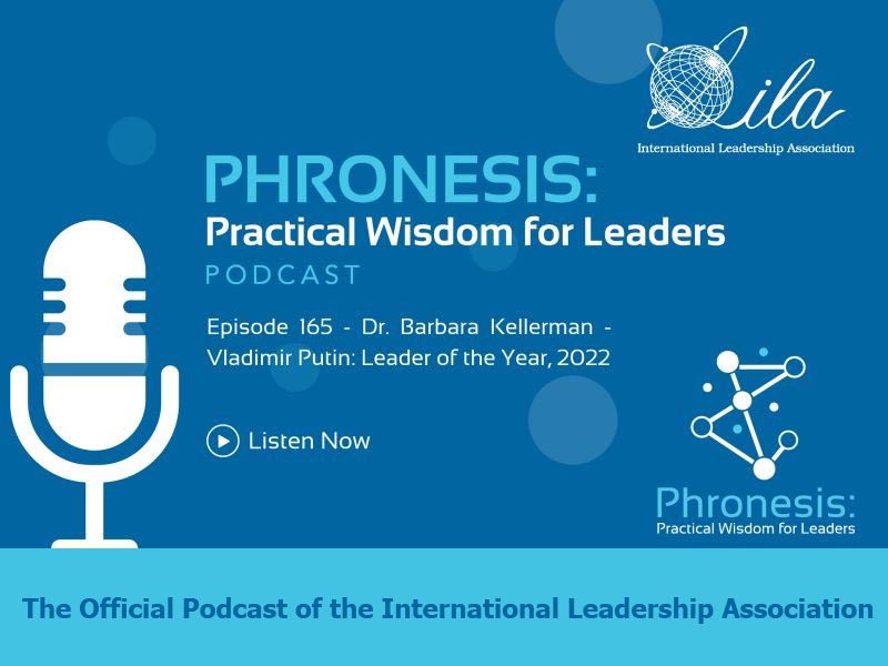 Phronesis: Practical Wisdom for Leadership Podcast. Episode 165: Dr. Barbara Kellerman - Vladimir Putin: Leader of the Year, 2022 Listen Now. The Official Podcast of the International Leadership Association