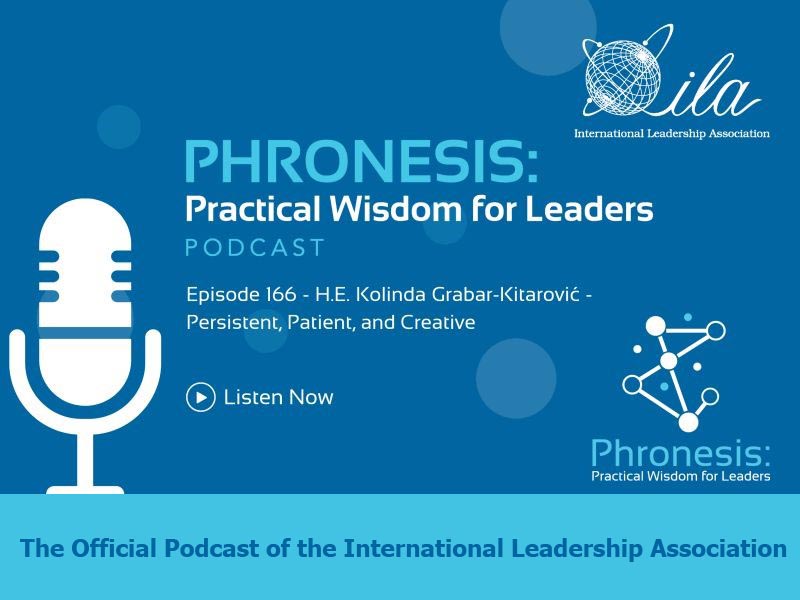 Phronesis: Practical Wisdom for Leadership Podcast. Episode 166: H.E. Kolinda Grabar-Kitarović - Persistent, Patient, and Creative Listen Now. The Official Podcast of the International Leadership Association