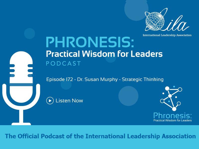 Phronesis: Practical Wisdom for Leadership Podcast. Episode 172 - Dr. Susan Murphy - Strategic Thinking. The Official Podcast of the International Leadership Association
