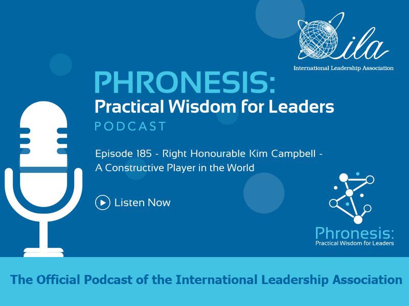 Phronesis: Practical Wisdom for Leadership Podcast. Episode 185 - Right Honourable Kim Campbell - A Constructive Player in the World. The Official Podcast of the International Leadership Association