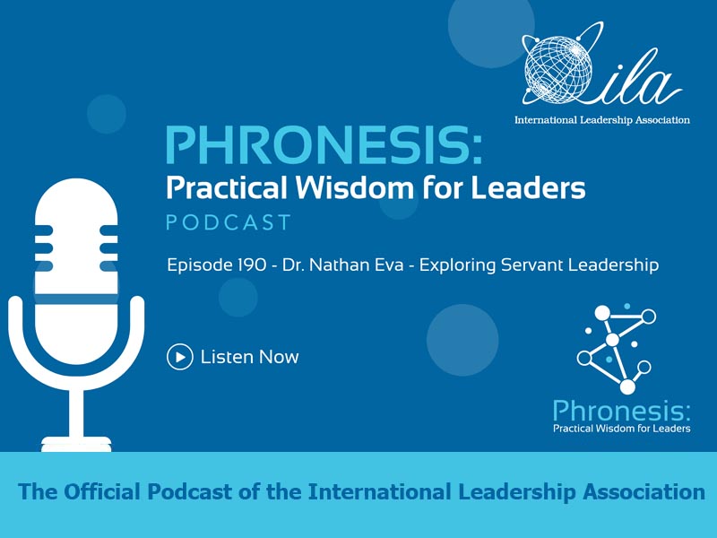Phronesis: Practical Wisdom for Leadership Podcast. Episode 190 - Dr. Nathan Eva - Exploring Servant Leadership. The Official Podcast of the International Leadership Association
