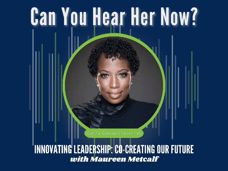 Can You Hear Me Now? Celina Caesar-Chavannes - Innovating Leadership Co-Creating Our Future with Maureen Metcalf