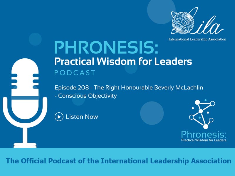 Phronesis: Practical Wisdom for Leadership Podcast. Episode 208 - The Right Honourable Beverly McLachlin - Conscious Objectivity. The Official Podcast of the International Leadership Association