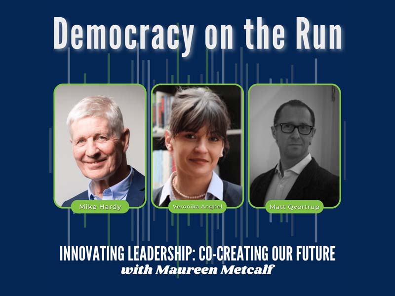 Democracy on the Run with Mike Hardy, Veronika Anghel and Matt Qvortrup. Innovating Leadership Co-Creating Our Future With Maureen Metcalf