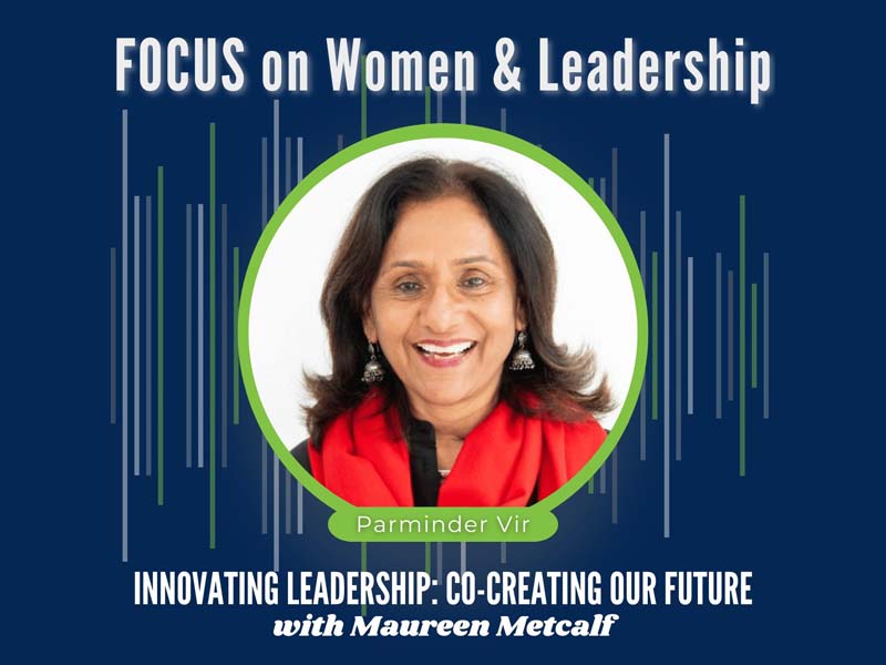 Focus on Women & Leadership with Parminder Vir. Innovating Leadership Co-Creating Our Future With Maureen Metcalf