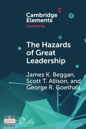 The Hazards of Great Leadership by James K. Beggan, Scott T. Allison, and George R. Goethals