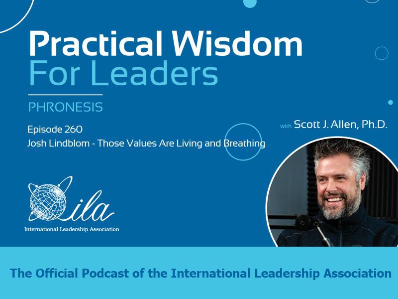 Phronesis Practical Wisdom for Leaders Podcast - Episode 260 - Josh Lindblom - Those Values Are Living and Breathing Phronesis. the official Podcast of the International Leadership Association