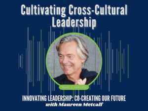 Cultivating Cross Cultural Leadership Guest: Bjørn Ekelund Innovating Leadership Co-Creating Our Future with Maureen Metcalf