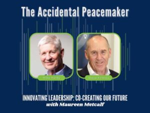 The Accidental Peacemaker: How Philanthropist Steve Killelea Pursues Peace with guests Steve Killelea and Mike Hardy. Innovating Leadership Co-Creating Our Future With Maureen Metcalf