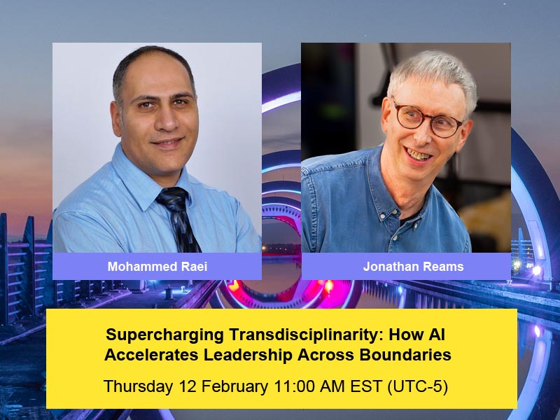 Supercharging Transdisciplinarity: How AI Accelerates Leadership Across Boundaries. Thursday, 12 February, 11AM EST (UTC-5). With Dr. Mohammed Raei and Moderator Dr. Jonathan Reams