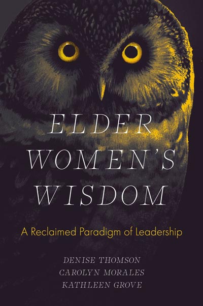 Elder Women’s Wisdom: A Reclaimed Paradigm of Leadership . Editors: Denise Thomson, Carolyn Morales, and Kathleen S. Grove.