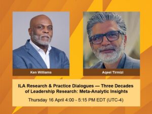 ILA Research & Practice Dialogues — Three Decades of Leadership Research: Meta-Analytic Insights. Thursday 16 April, 4:00-5:15 PM EDT (UTC-4). Ken Williams and Aqeel Tirmizi