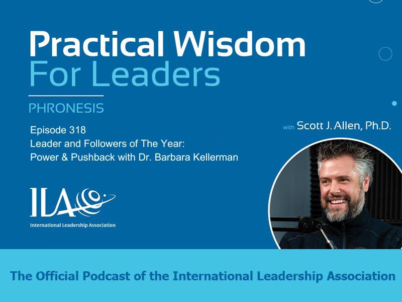 Practical Wisdom for Leaders Podcast - Episode 318. Leader and Followers of The Year: Power & Pushback with Dr. Barbara Kellerman. Phronesis. The official Podcast of the International Leadership Association