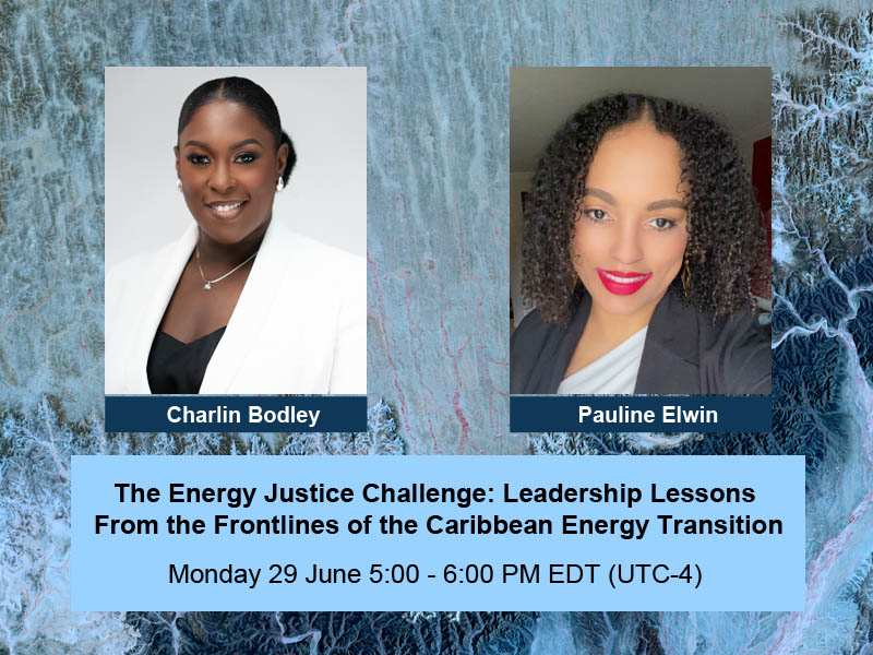 The Energy Justice Challenge: Leadership Lessons from the Frontlines of the Caribbean Energy Transition Monday, 29 June 5PM EDT. With Charlin Bodley and Pauline Elwin (Moderator)