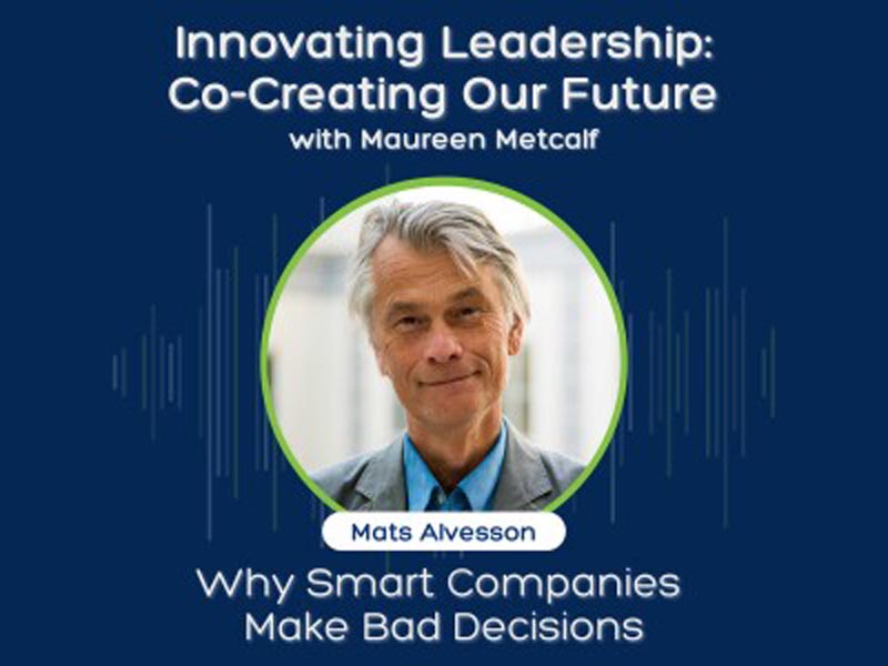 Why Smart Companies Make Bad Decisions. Guest: Mats Alvesson Innovating Leadership: co-Creating Our Future With Maureen Metcalf.