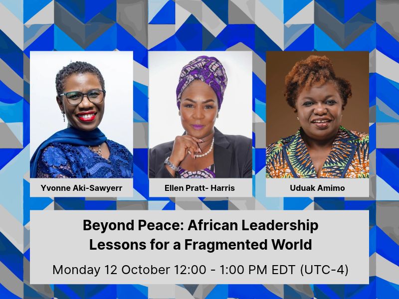 Beyond Peace: African Leadership Lessons for a Fragmented World. A conversation with Ellen Pratt-Harris and Yvonne Aki-Sawyerr on rebuilding institutions, restoring trust and leading national reconstruction, moderated by Uduak Amimo. Monday 12 October, 12PM EDT