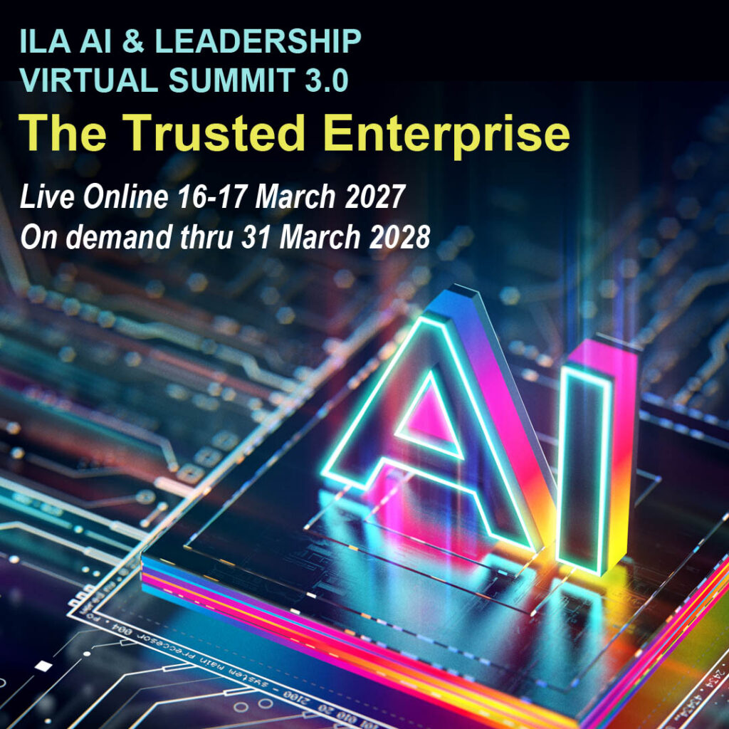 ILA AI & Leadership Virtual Summit 3.0. The Trusted Enterprise. Live Online 16-17 March 2027. On Demand thru 31 March 2028